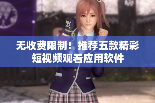 無(wú)收費(fèi)限制！推薦五款精彩短視頻觀看應(yīng)用軟件