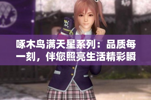 啄木鳥滿天星系列：品質(zhì)每一刻，伴您照亮生活精彩瞬間