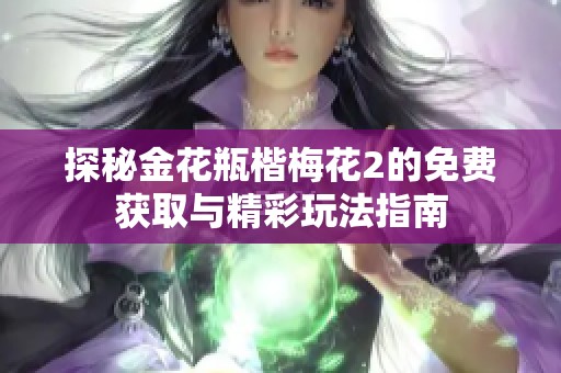 探秘金花瓶楷梅花2的免費(fèi)獲取與精彩玩法指南