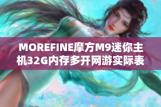 MOREFINE摩方M9迷你主機(jī)32G內(nèi)存多開網(wǎng)游實際表現(xiàn)怎樣