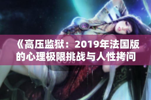 《高壓監(jiān)獄：2019年法國(guó)版的心理極限挑戰(zhàn)與人性拷問(wèn)》