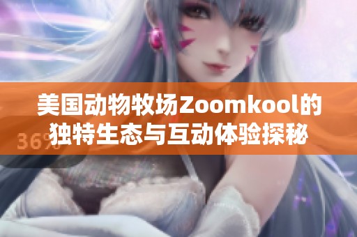 美國動物牧場Zoomkool的獨特生態(tài)與互動體驗探秘