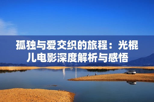 孤獨與愛交織的旅程：光棍兒電影深度解析與感悟
