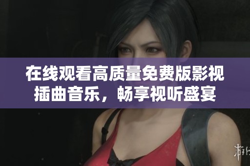 在線觀看高質(zhì)量免費版影視插曲音樂，暢享視聽盛宴