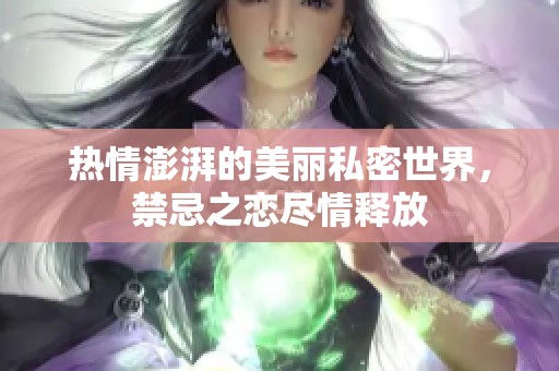 熱情澎湃的美麗私密世界，禁忌之戀盡情釋放