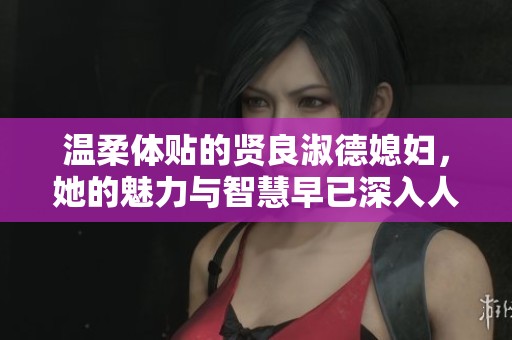 溫柔體貼的賢良淑德媳婦，她的魅力與智慧早已深入人心