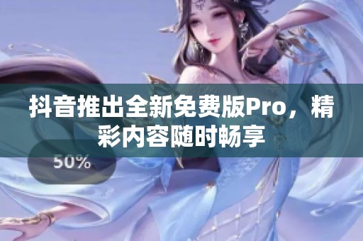 抖音推出全新免費(fèi)版Pro，精彩內(nèi)容隨時(shí)暢享
