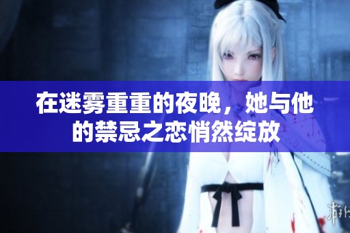 在迷霧重重的夜晚，她與他的禁忌之戀悄然綻放