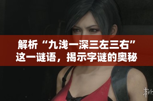 解析“九淺一深三左三右”這一謎語，揭示字謎的奧秘與樂趣