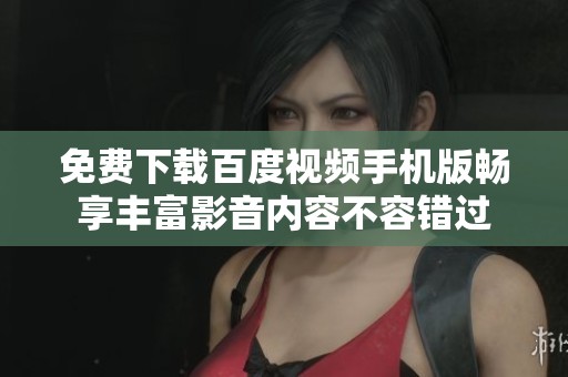 免費下載百度視頻手機版暢享豐富影音內(nèi)容不容錯過