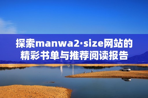 探索manwa2·size網(wǎng)站的精彩書單與推薦閱讀報(bào)告