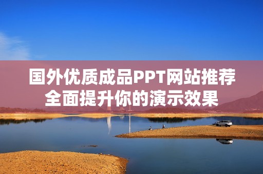 國(guó)外優(yōu)質(zhì)成品PPT網(wǎng)站推薦全面提升你的演示效果
