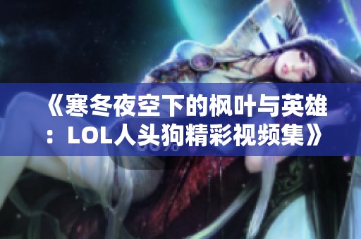 《寒冬夜空下的楓葉與英雄：LOL人頭狗精彩視頻集》