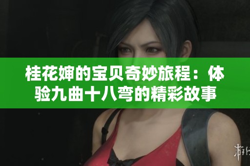 桂花嬸的寶貝奇妙旅程：體驗(yàn)九曲十八彎的精彩故事