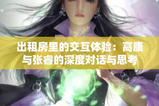 出租房里的交互體驗(yàn)：高康與張睿的深度對(duì)話與思考