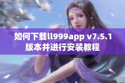 如何下載ll999app v7.5.1版本并進(jìn)行安裝教程