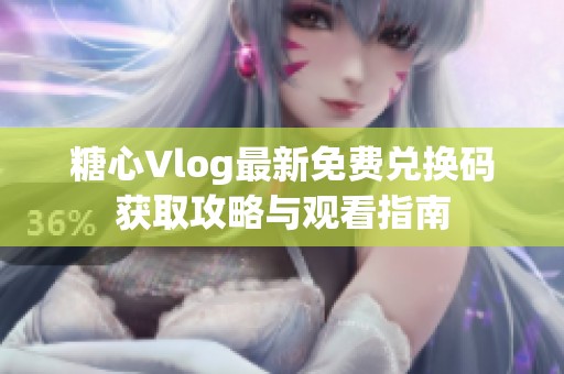 糖心Vlog最新免費(fèi)兌換碼獲取攻略與觀看指南