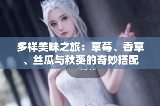 多樣美味之旅：草莓、香草、絲瓜與秋葵的奇妙搭配