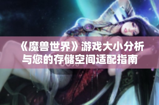 《魔獸世界》游戲大小分析與您的存儲空間適配指南