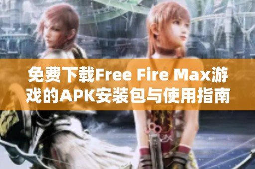免費(fèi)下載Free Fire Max游戲的APK安裝包與使用指南