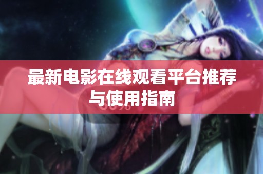 最新電影在線觀看平臺(tái)推薦與使用指南