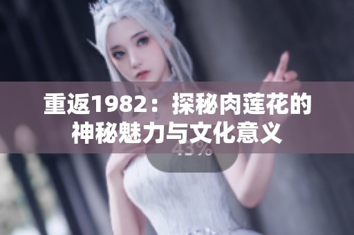 重返1982：探秘肉蓮花的神秘魅力與文化意義