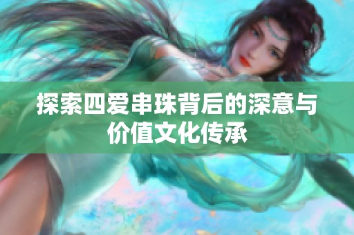 探索四愛串珠背后的深意與價(jià)值文化傳承