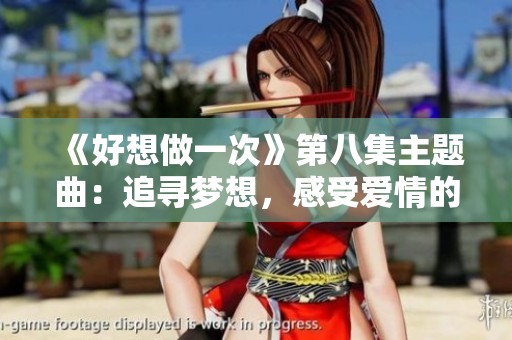 《好想做一次》第八集主題曲：追尋夢(mèng)想，感受愛(ài)情的力量