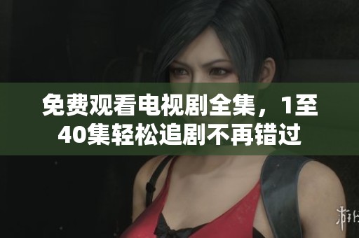 免費(fèi)觀看電視劇全集，1至40集輕松追劇不再錯過