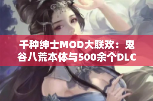 千種紳士MOD大聯(lián)歡：鬼谷八荒本體與500余個(gè)DLC整合版本分享