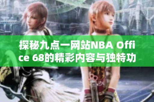 探秘九點一網(wǎng)站NBA Office 68的精彩內(nèi)容與獨特功能