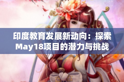 印度教育發(fā)展新動向：探索May18項目的潛力與挑戰(zhàn)