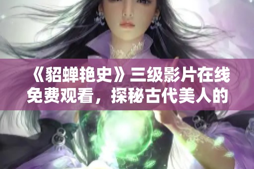 《貂蟬艷史》三級影片在線免費觀看，探秘古代美人的傳奇故事