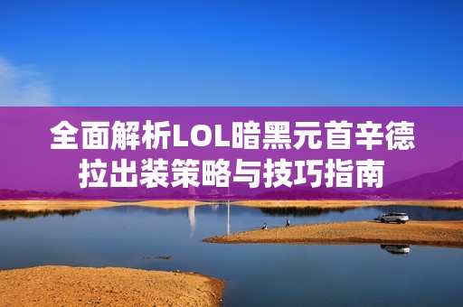 全面解析LOL暗黑元首辛德拉出裝策略與技巧指南 全面解析LOL暗黑元首辛德拉出裝策略與技巧指南