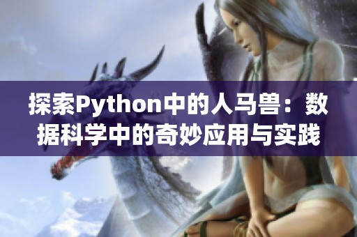 探索Python中的人馬獸：數(shù)據(jù)科學(xué)中的奇妙應(yīng)用與實踐