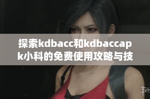 探索kdbacc和kdbaccapk小科的免費使用攻略與技巧