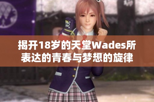 揭開18歲的天堂Wades所表達(dá)的青春與夢想的旋律
