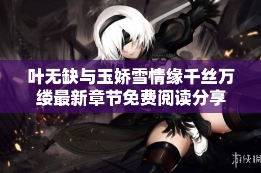 葉無缺與玉嬌雪情緣千絲萬縷最新章節(jié)免費閱讀分享