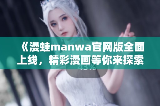 《漫蛙manwa官網(wǎng)版全面上線，精彩漫畫等你來探索》