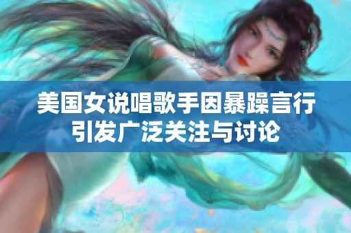 美國女說唱歌手因暴躁言行引發(fā)廣泛關(guān)注與討論
