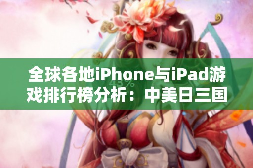 全球各地iPhone與iPad游戲排行榜分析：中美日三國(guó)的熱門(mén)游戲介紹