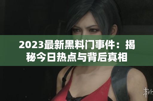2023最新黑料門事件：揭秘今日熱點與背后真相