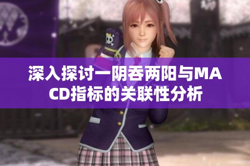 深入探討一陰吞兩陽與MACD指標(biāo)的關(guān)聯(lián)性分析