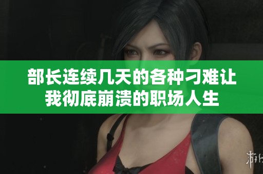 部長連續(xù)幾天的各種刁難讓我徹底崩潰的職場人生