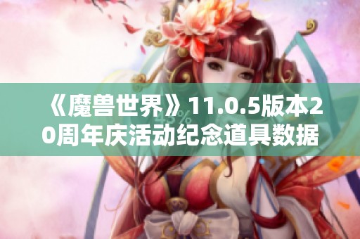 《魔獸世界》11.0.5版本20周年慶活動紀念道具數(shù)據(jù)揭秘