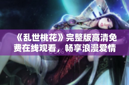 《亂世桃花》完整版高清免費(fèi)在線觀看，暢享浪漫愛情故事