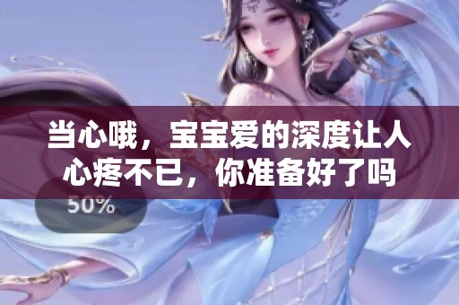 當心哦，寶寶愛的深度讓人心疼不已，你準備好了嗎