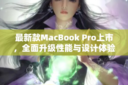 最新款MacBook Pro上市，全面升級(jí)性能與設(shè)計(jì)體驗(yàn)
