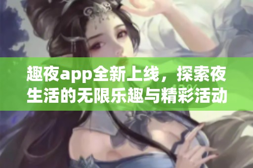 趣夜app全新上線，探索夜生活的無限樂趣與精彩活動