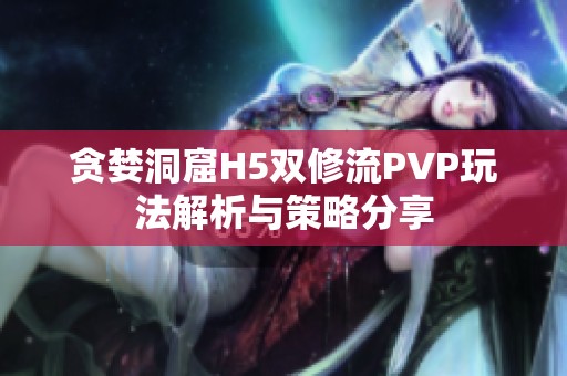 貪婪洞窟H5雙修流PVP玩法解析與策略分享